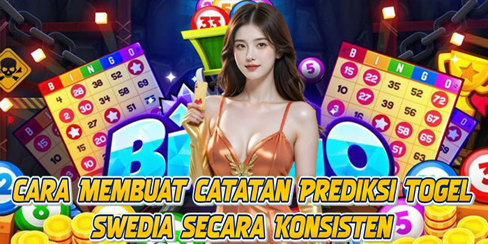 Cara Membuat Catatan Prediksi Togel Swedia Secara Konsisten