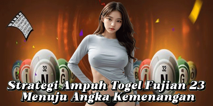 Strategi Ampuh Togel Fujian 23 Menuju Angka Kemenangan