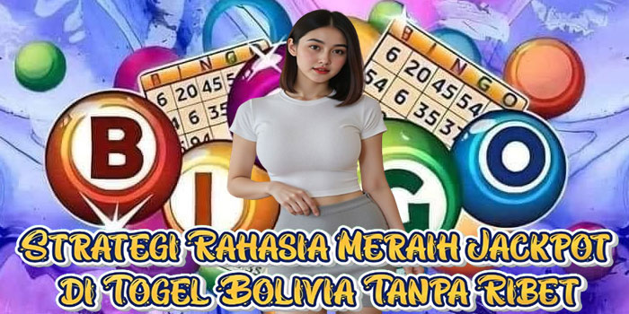 Strategi Rahasia Meraih Jackpot di Togel Bolivia Tanpa Ribet