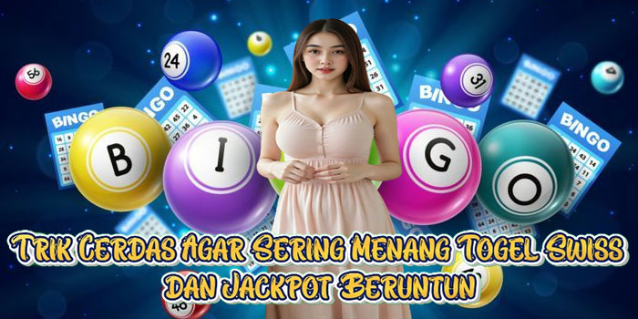 Trik Cerdas Agar Sering Menang Togel Swiss dan Jackpot Beruntun