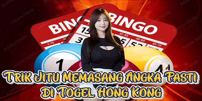 Trik Jitu Memasang Angka Pasti di Togel Hong Kong